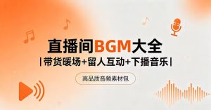 主播运营音效｜直播间BGM大全：带货暖场+留人互动+下播音乐