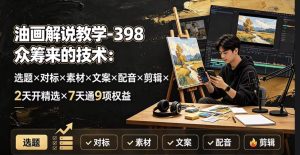 油画解说教学-选题-对标-素材-文案-配音-剪辑-7天通9项权益