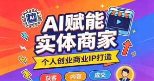 AI赋能实体商家·个人创业商业IP打造