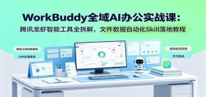 WorkBuddy全域Al办公实战课：腾讯龙虾智能工 具全拆解，文件数据自动化Skill落地教程