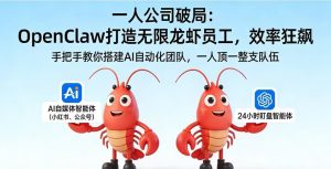 一人公司破局：OpenClaw 打造无限龙虾员工，效率狂飙