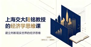 上海交大陆铭教授的经济学思维课（完结）