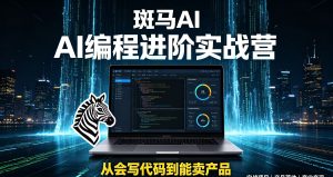 斑马AI·AI编程进阶实战营从会写代码到能卖产品