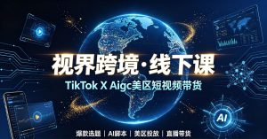 视界跨境4月17-18线下课Tiktok美区短视频带货