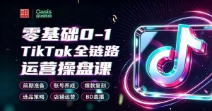 零基础TikTok全链路运营操盘课7月新课，​从0~1入局、短视频、选品、小店、出单、直播等全流程实操