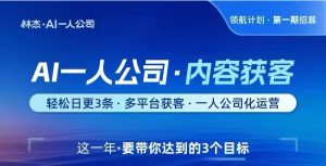 领航计划-林杰·AI一人公司内容获客 更新5节，多平台获客，一人公司化运营