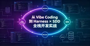 从Vibe Coding 到 Harness × SDD 全栈开发实战